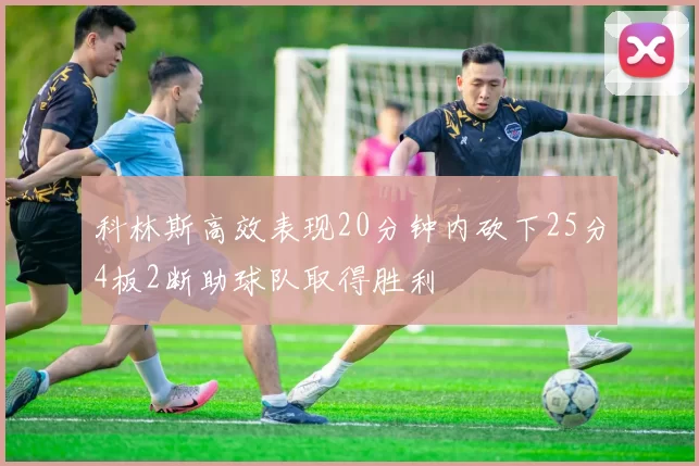 科林斯高效表现20分钟内砍下25分4板2断助球队取得胜利