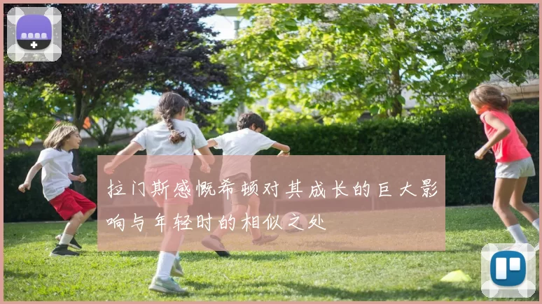 拉门斯感慨希顿对其成长的巨大影响与年轻时的相似之处