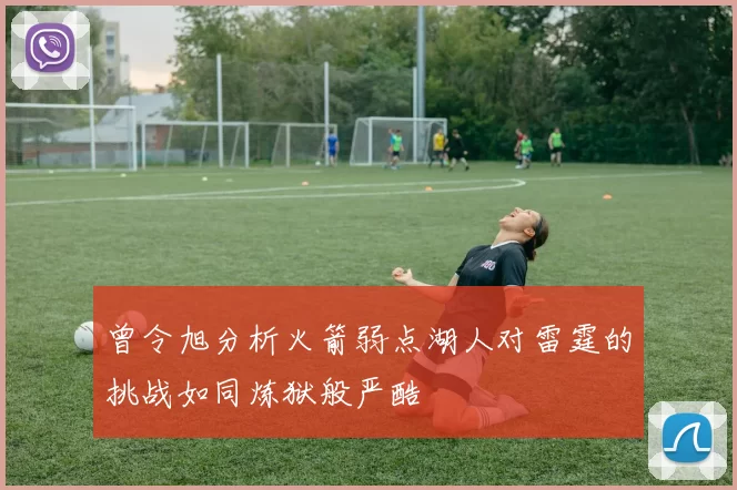 曾令旭分析火箭弱点湖人对雷霆的挑战如同炼狱般严酷