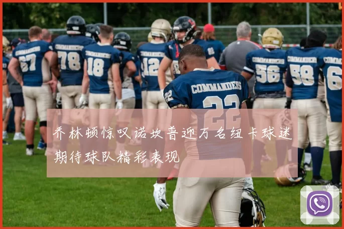乔林顿惊叹诺坎普迎万名纽卡球迷期待球队精彩表现