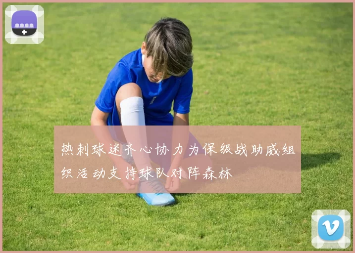 热刺球迷齐心协力为保级战助威组织活动支持球队对阵森林
