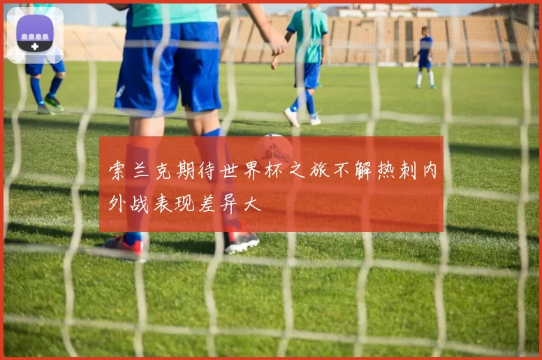 索兰克期待世界杯之旅不解热刺内外战表现差异大