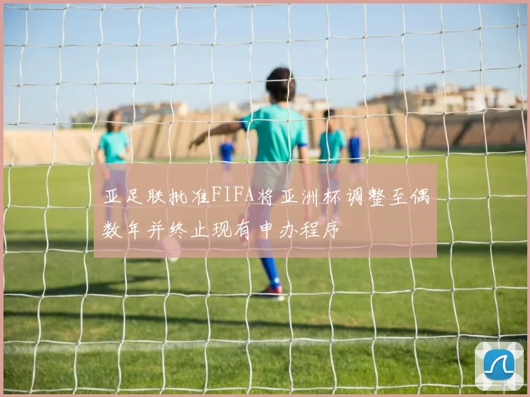 亚足联批准FIFA将亚洲杯调整至偶数年并终止现有申办程序
